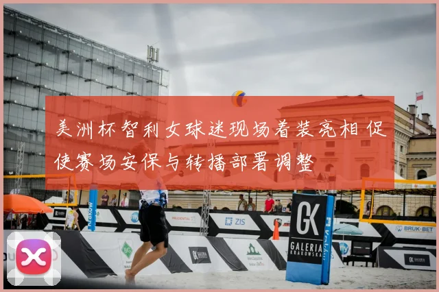 美洲杯智利女球迷现场着装亮相 促使赛场安保与转播部署调整