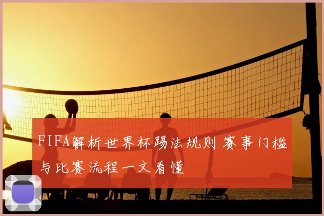 FIFA解析世界杯踢法规则 赛事门槛与比赛流程一文看懂