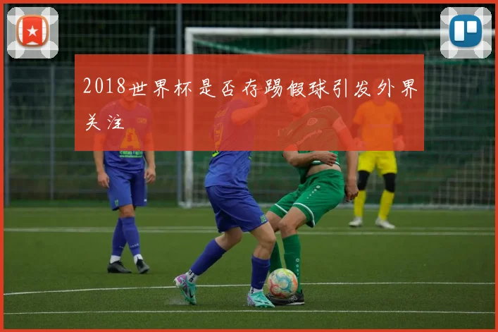 2018世界杯是否存踢假球引发外界关注