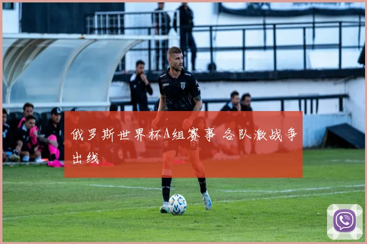 俄罗斯世界杯A组赛事 各队激战争出线