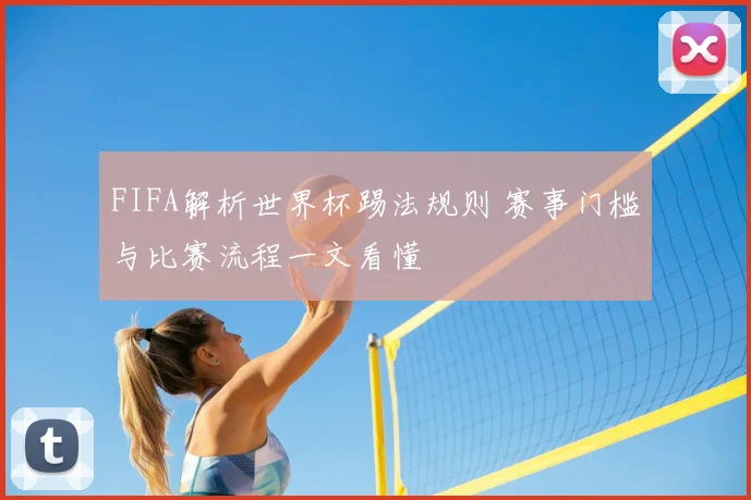 FIFA解析世界杯踢法规则 赛事门槛与比赛流程一文看懂