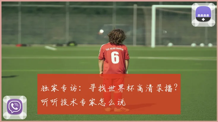 独家专访：寻找世界杯高清录播？听听技术专家怎么说