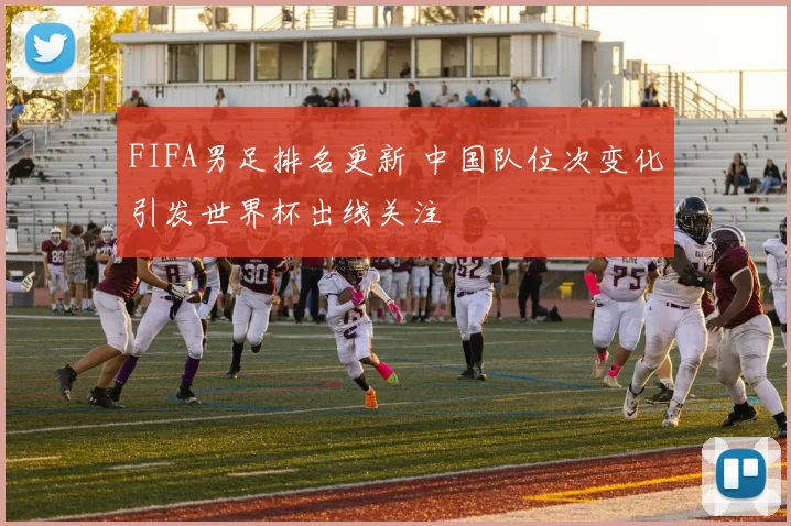 FIFA男足排名更新 中国队位次变化引发世界杯出线关注
