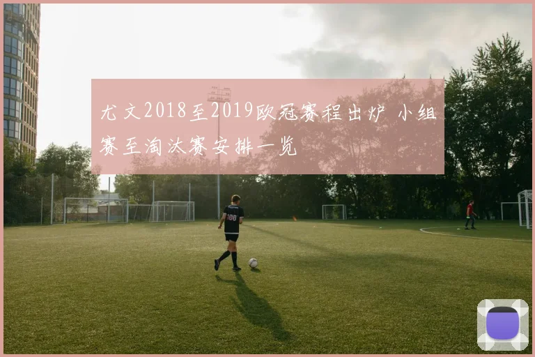 尤文2018至2019欧冠赛程出炉 小组赛至淘汰赛安排一览