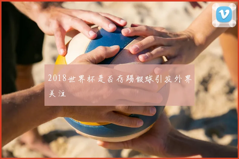 2018世界杯是否存踢假球引发外界关注