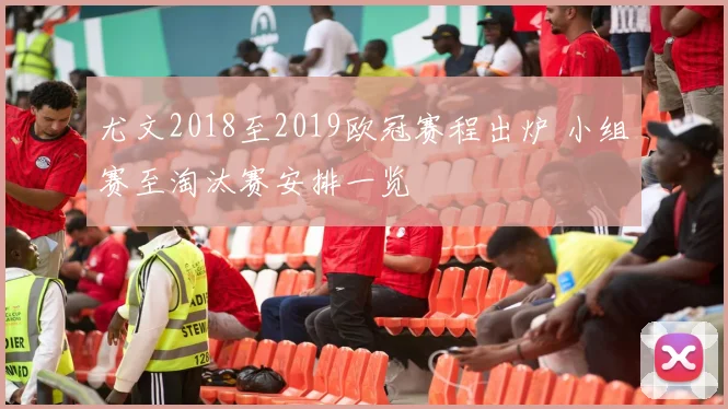 尤文2018至2019欧冠赛程出炉 小组赛至淘汰赛安排一览