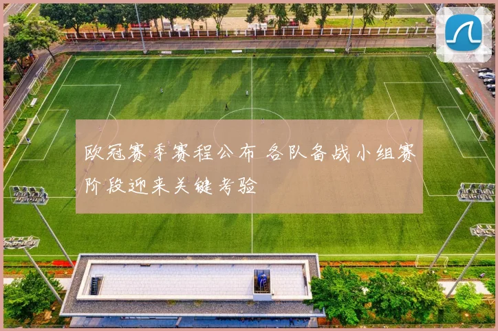 欧冠赛季赛程公布 各队备战小组赛阶段迎来关键考验