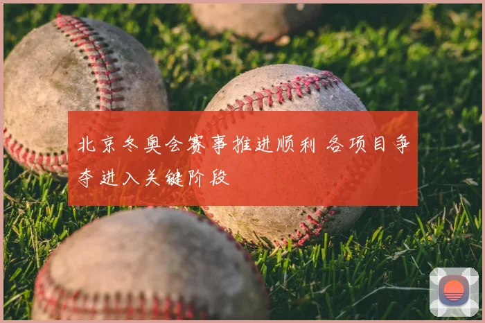 北京冬奥会赛事推进顺利 各项目争夺进入关键阶段