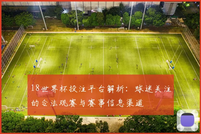 18世界杯投注平台解析：球迷关注的合法观赛与赛事信息渠道