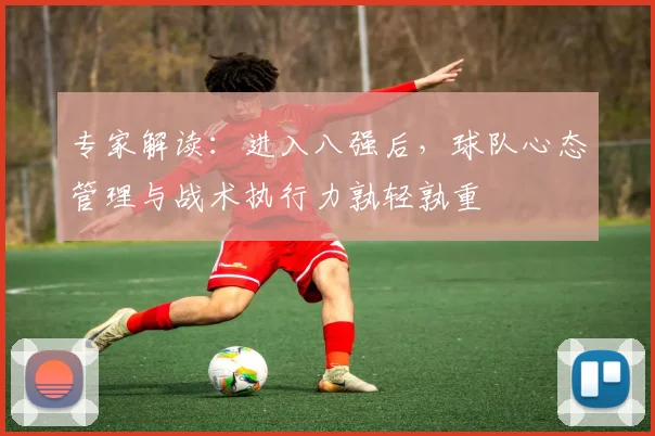 专家解读:进入八强后,球队心态管理与战术执行力孰轻孰重