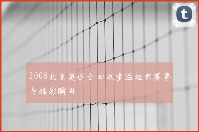 2008北京奥运会回放重温经典赛事与精彩瞬间