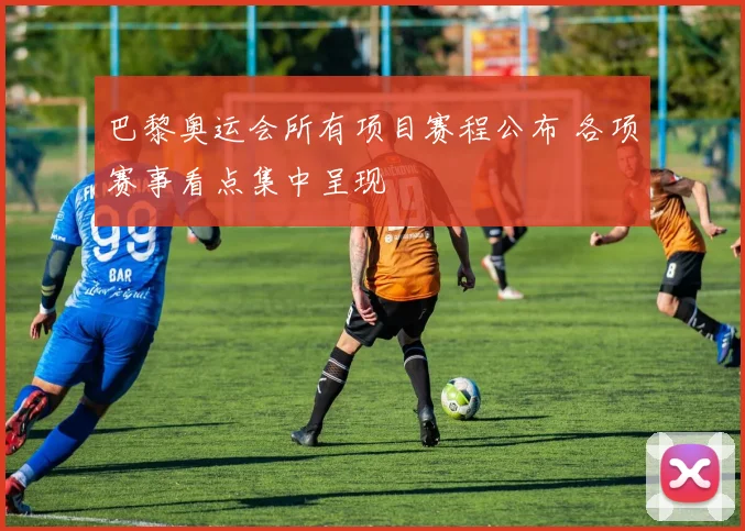巴黎奥运会所有项目赛程公布 各项赛事看点集中呈现