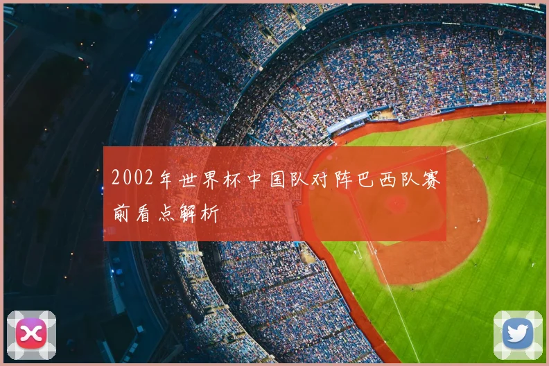 2002年世界杯中国队对阵巴西队赛前看点解析