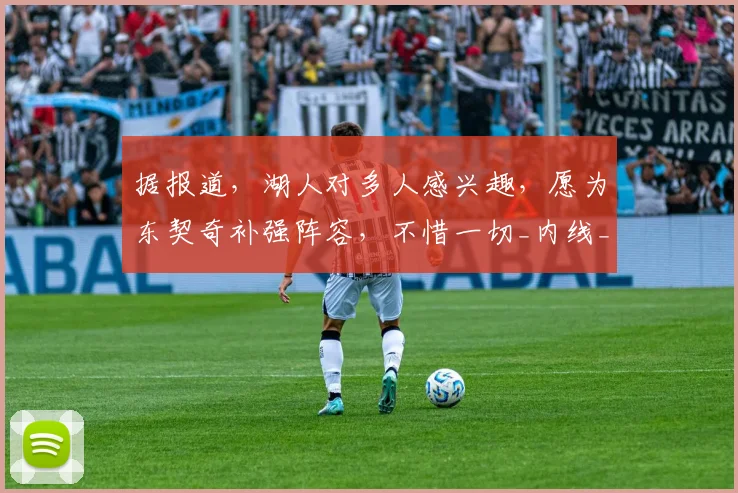 据报道,湖人对多人感兴趣,愿为东契奇补强阵容,不惜一切_内线_佩顿沃特森_赛季
