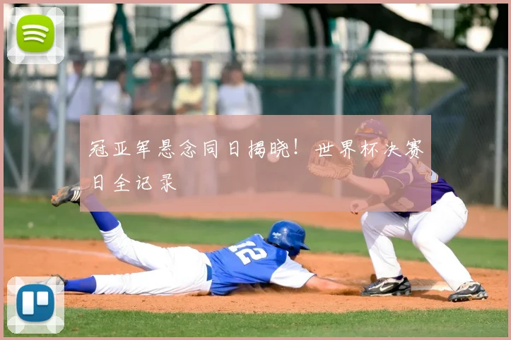 冠亚军悬念同日揭晓！世界杯决赛日全记录