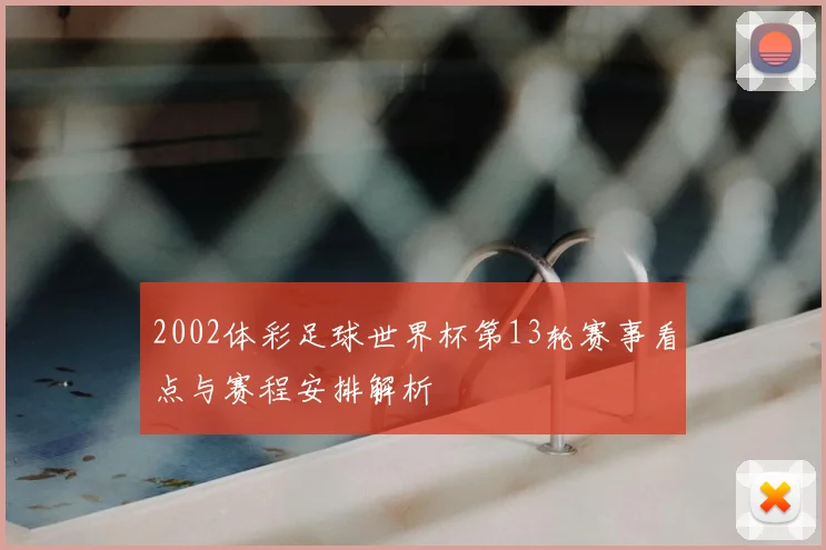 2002体彩足球世界杯第13轮赛事看点与赛程安排解析