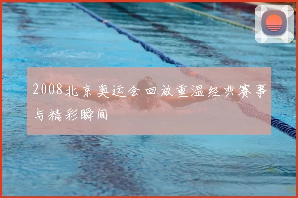 2008北京奥运会回放重温经典赛事与精彩瞬间