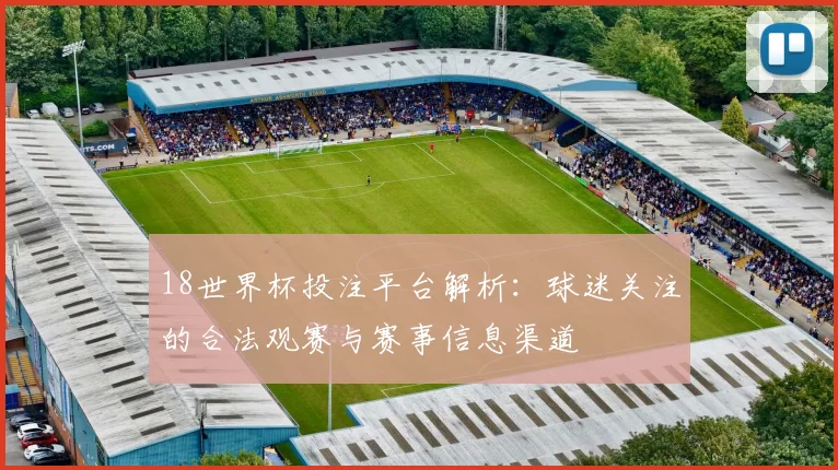 18世界杯投注平台解析：球迷关注的合法观赛与赛事信息渠道