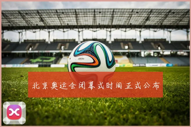 北京奥运会闭幕式时间正式公布