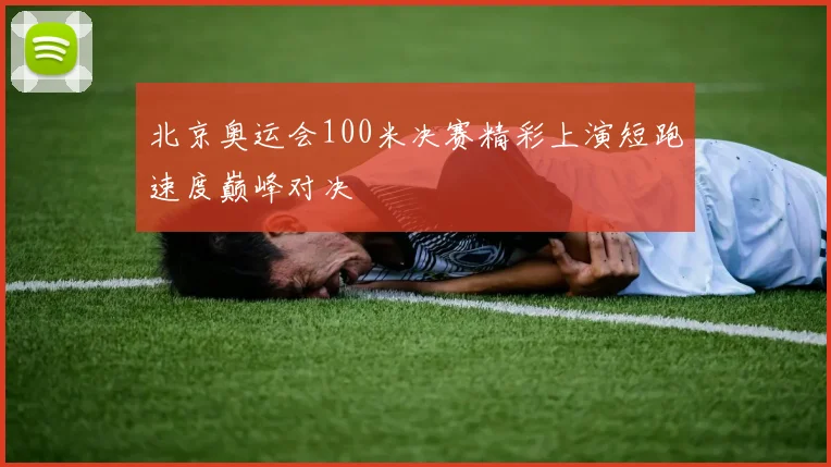 北京奥运会100米决赛精彩上演短跑速度巅峰对决