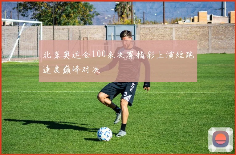北京奥运会100米决赛精彩上演短跑速度巅峰对决