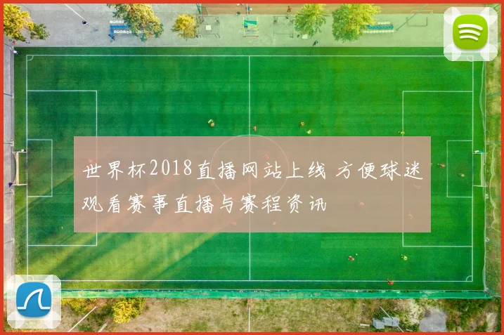 世界杯2018直播网站上线 方便球迷观看赛事直播与赛程资讯