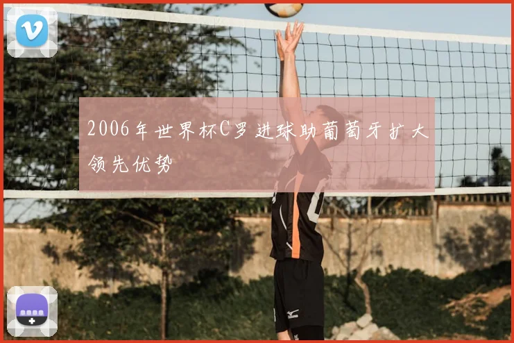 2006年世界杯C罗进球助葡萄牙扩大领先优势