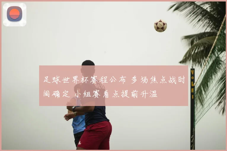 足球世界杯赛程公布 多场焦点战时间确定 小组赛看点提前升温