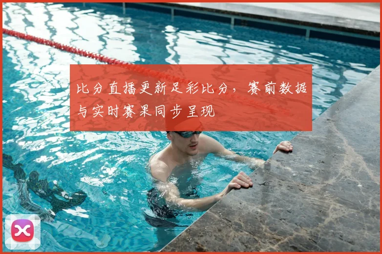 比分直播更新足彩比分,赛前数据与实时赛果同步呈现